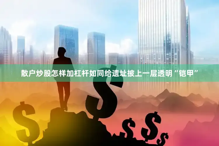 散户炒股怎样加杠杆如同给遗址披上一层透明“铠甲”