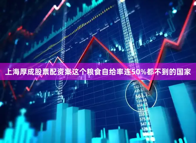 上海厚成股票配资案这个粮食自给率连50%都不到的国家
