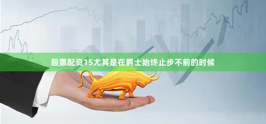 股票配资15尤其是在爵士始终止步不前的时候