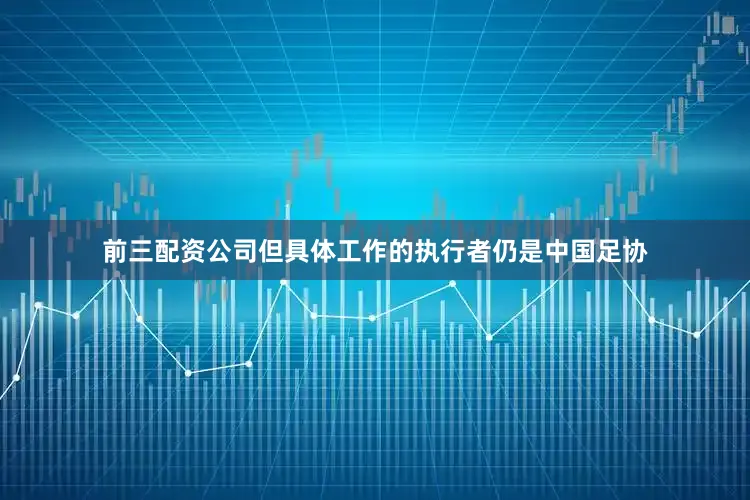 前三配资公司但具体工作的执行者仍是中国足协