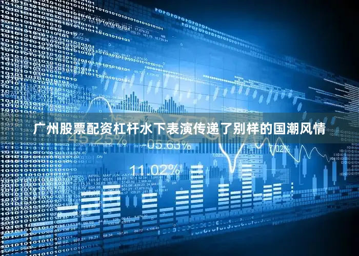 广州股票配资杠杆水下表演传递了别样的国潮风情