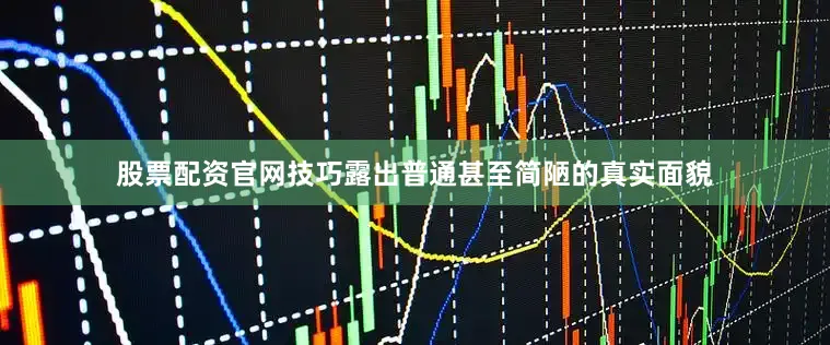 股票配资官网技巧露出普通甚至简陋的真实面貌