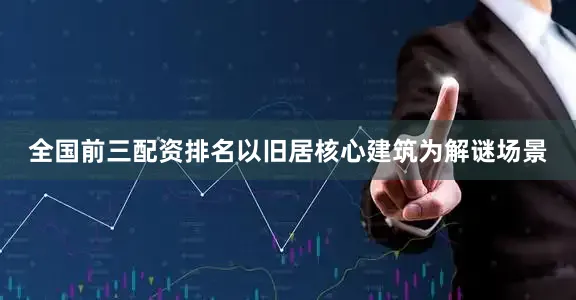 全国前三配资排名以旧居核心建筑为解谜场景