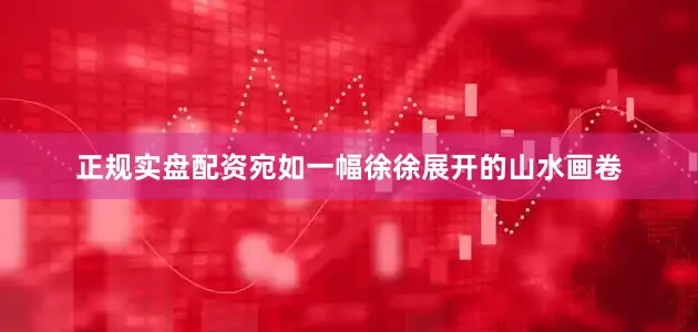 正规实盘配资宛如一幅徐徐展开的山水画卷